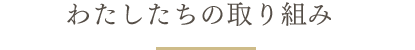 わたしたちの取り組み
